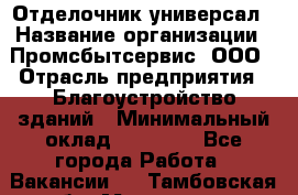 Отделочник-универсал › Название организации ­ Промсбытсервис, ООО › Отрасль предприятия ­ Благоустройство зданий › Минимальный оклад ­ 70 000 - Все города Работа » Вакансии   . Тамбовская обл.,Моршанск г.